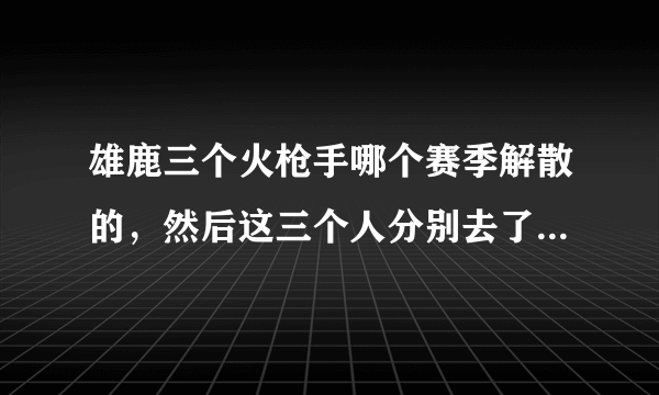 雄鹿三个火枪手哪个赛季解散的，然后这三个人分别去了哪几个球队？