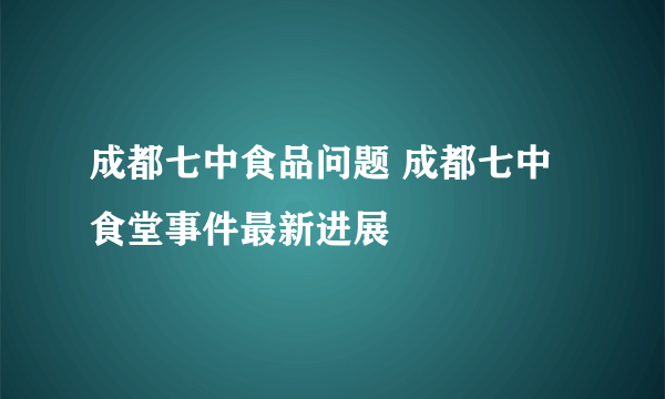 成都七中食品问题 成都七中食堂事件最新进展