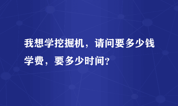 我想学挖掘机，请问要多少钱学费，要多少时间？