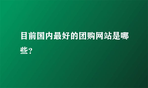 目前国内最好的团购网站是哪些？