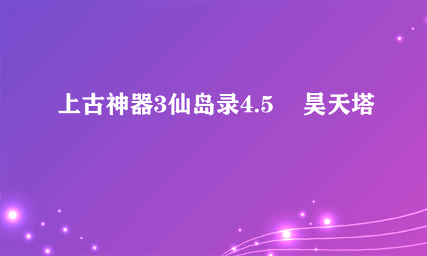 上古神器3仙岛录4.5    昊天塔