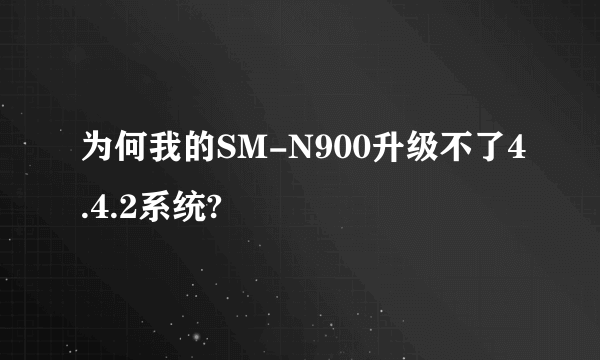 为何我的SM-N900升级不了4.4.2系统?