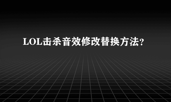 LOL击杀音效修改替换方法？