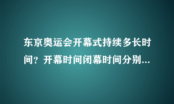 东京奥运会开幕式持续多长时间？开幕时间闭幕时间分别是多少？