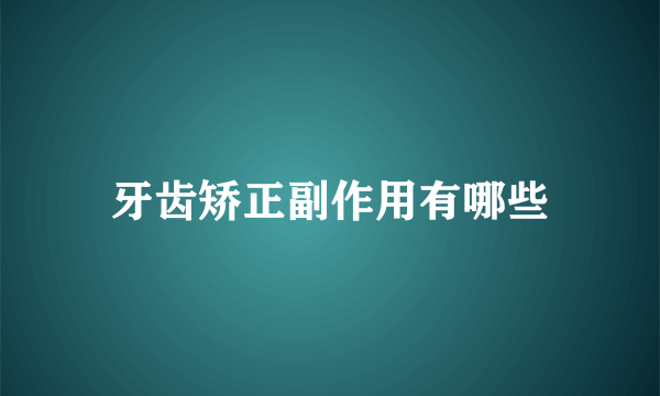 牙齿矫正副作用有哪些