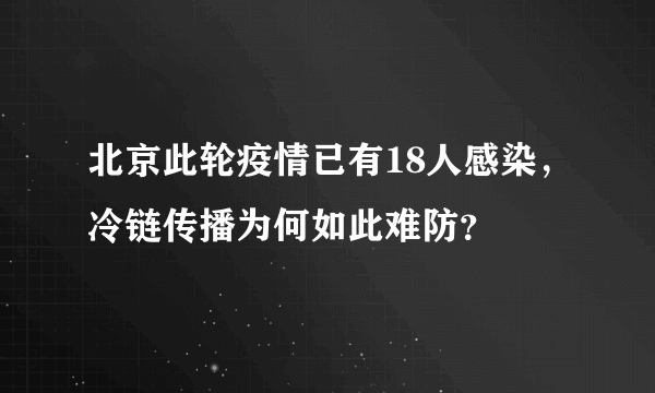 北京此轮疫情已有18人感染，冷链传播为何如此难防？