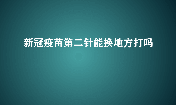 新冠疫苗第二针能换地方打吗