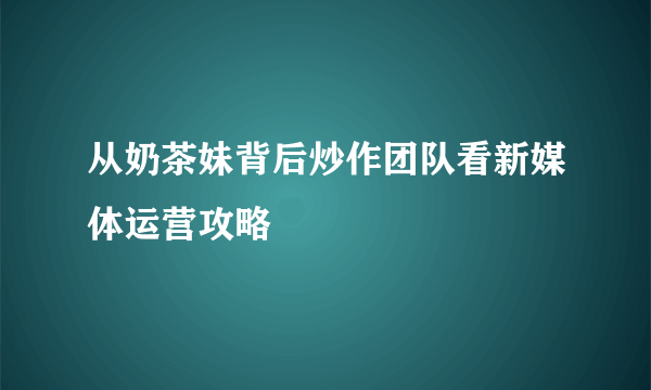 从奶茶妹背后炒作团队看新媒体运营攻略