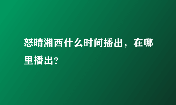 怒晴湘西什么时间播出，在哪里播出？