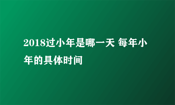 2018过小年是哪一天 每年小年的具体时间