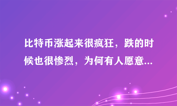 比特币涨起来很疯狂，跌的时候也很惨烈，为何有人愿意为其买单？