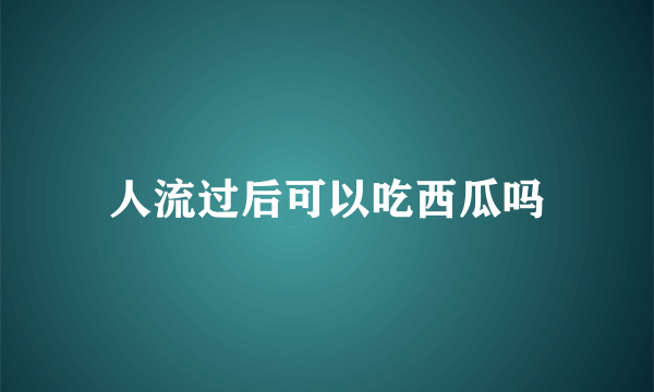 人流过后可以吃西瓜吗