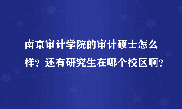 南京审计学院的审计硕士怎么样？还有研究生在哪个校区啊？