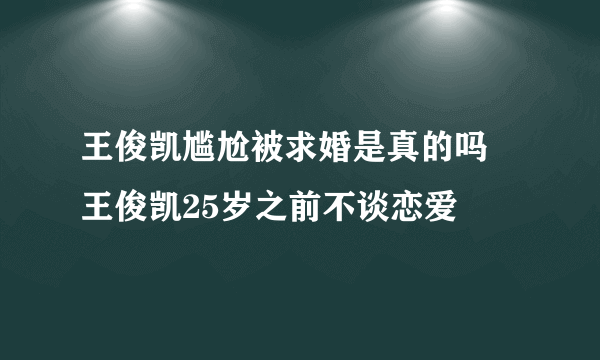 王俊凯尴尬被求婚是真的吗 王俊凯25岁之前不谈恋爱