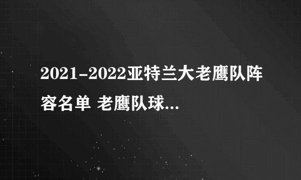 2021-2022亚特兰大老鹰队阵容名单 老鹰队球员名单 2022年nba老鹰阵容名单