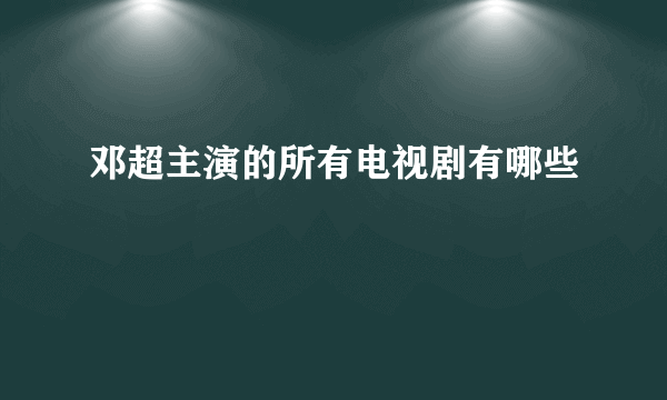 邓超主演的所有电视剧有哪些