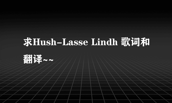 求Hush-Lasse Lindh 歌词和翻译~~