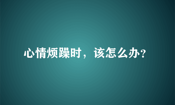 心情烦躁时，该怎么办？