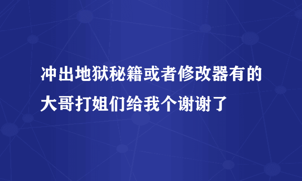 冲出地狱秘籍或者修改器有的大哥打姐们给我个谢谢了