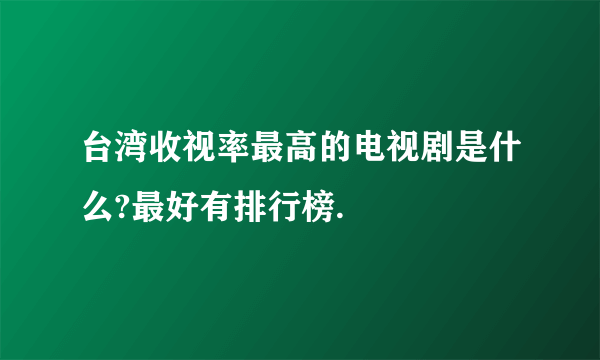 台湾收视率最高的电视剧是什么?最好有排行榜.