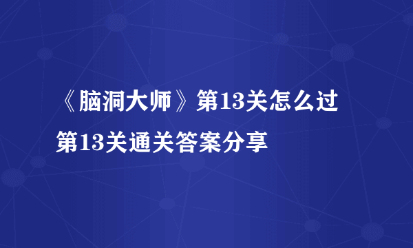 《脑洞大师》第13关怎么过 第13关通关答案分享