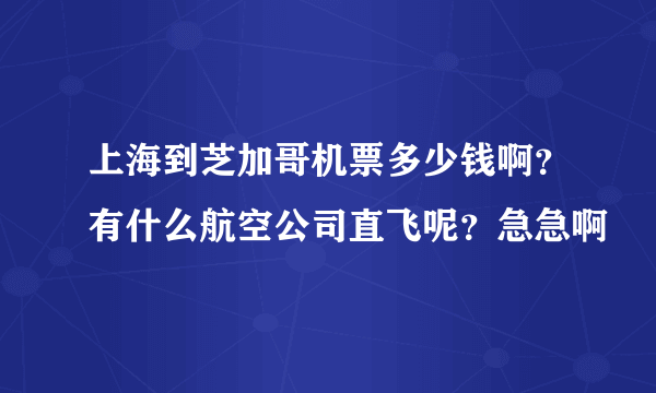 上海到芝加哥机票多少钱啊？有什么航空公司直飞呢？急急啊