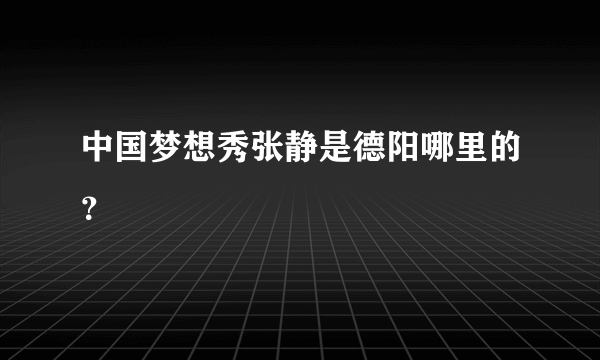 中国梦想秀张静是德阳哪里的？