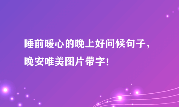 睡前暖心的晚上好问候句子，晚安唯美图片带字！