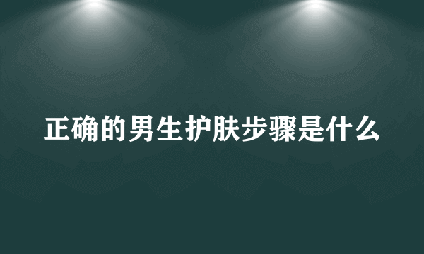 正确的男生护肤步骤是什么