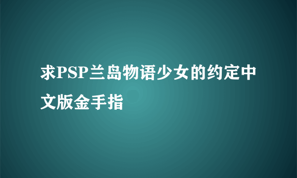 求PSP兰岛物语少女的约定中文版金手指