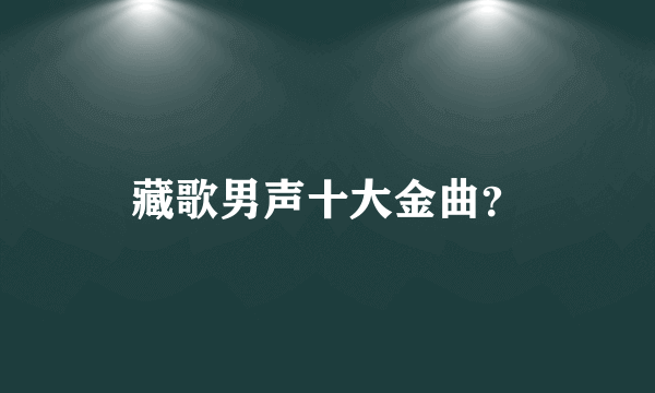 藏歌男声十大金曲？