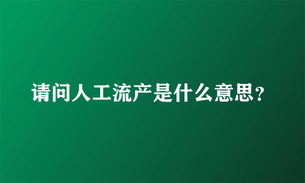 请问人工流产是什么意思？