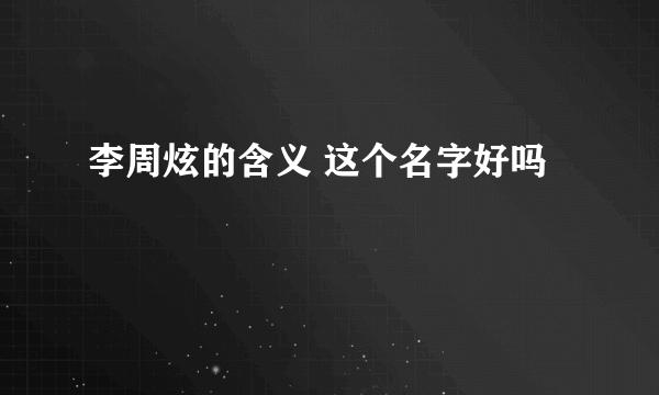 李周炫的含义 这个名字好吗