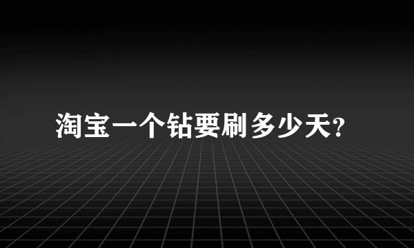 淘宝一个钻要刷多少天？