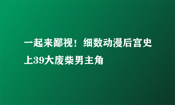 一起来鄙视！细数动漫后宫史上39大废柴男主角