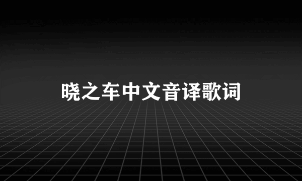 晓之车中文音译歌词