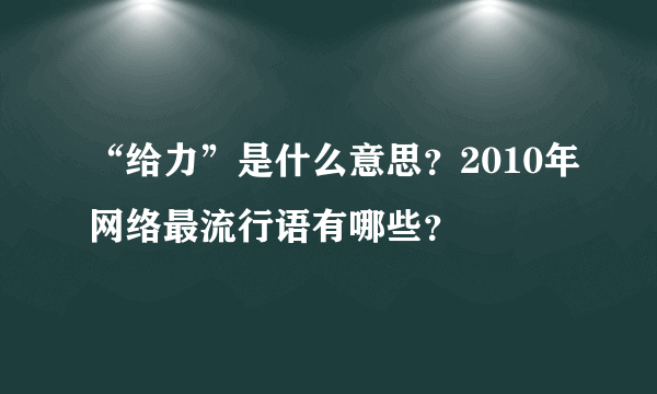 “给力”是什么意思？2010年网络最流行语有哪些？