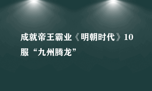 成就帝王霸业《明朝时代》10服“九州腾龙”