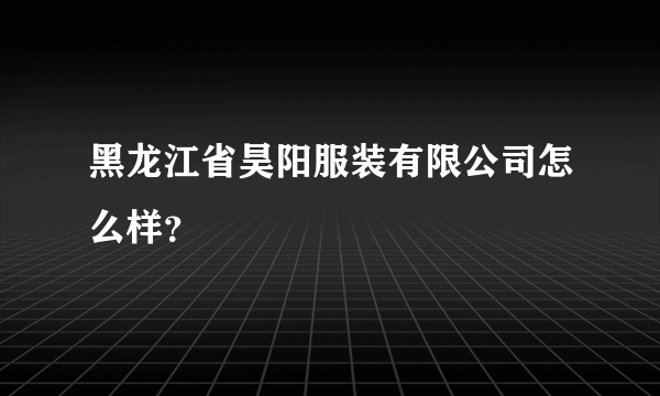 黑龙江省昊阳服装有限公司怎么样？