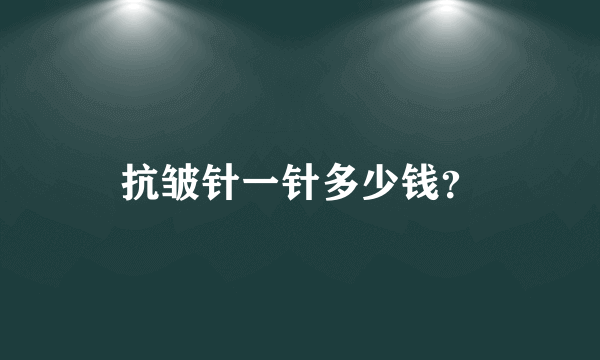 抗皱针一针多少钱？