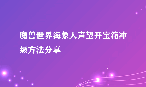 魔兽世界海象人声望开宝箱冲级方法分享