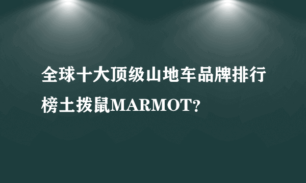 全球十大顶级山地车品牌排行榜土拨鼠MARMOT？