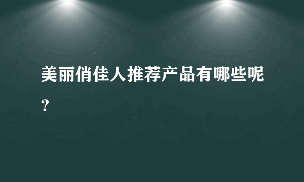 美丽俏佳人推荐产品有哪些呢？