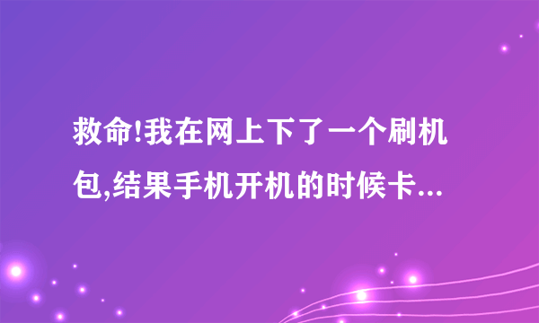 救命!我在网上下了一个刷机包,结果手机开机的时候卡在三星LOGO那不动了,还可以进RE模式怎么处理怎么