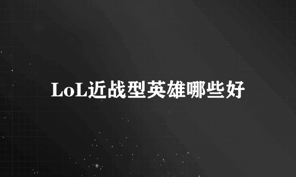 LoL近战型英雄哪些好