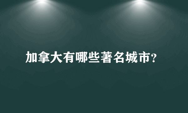 加拿大有哪些著名城市？