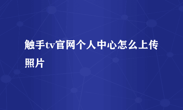 触手tv官网个人中心怎么上传照片