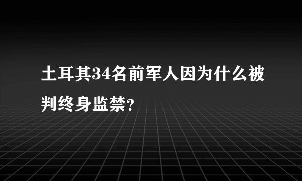 土耳其34名前军人因为什么被判终身监禁？