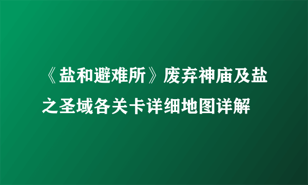 《盐和避难所》废弃神庙及盐之圣域各关卡详细地图详解