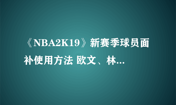 《NBA2K19》新赛季球员面补使用方法 欧文、林书豪面补使用方法